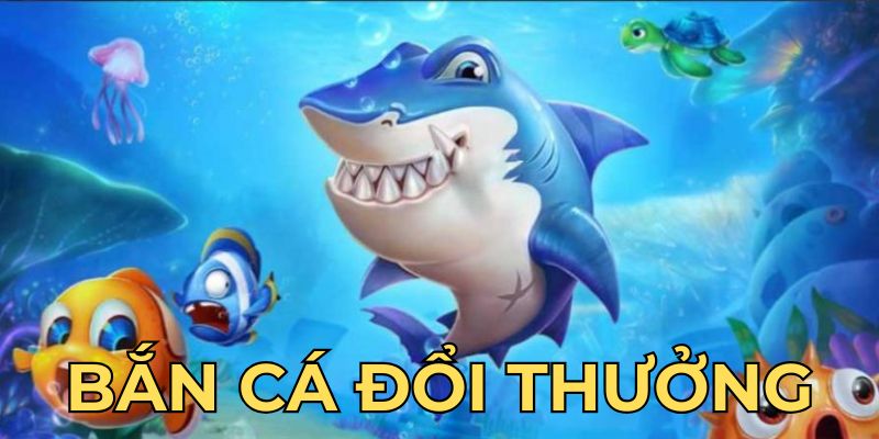 Bắn cá đổi thưởng