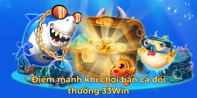 Điểm mạnh khi chơi bắn cá đổi thưởng 33Win