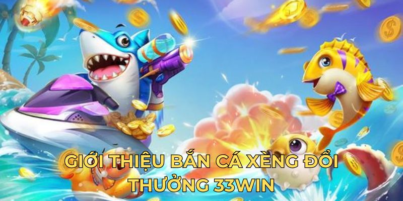 Giới thiệu bắn cá xèng đổi thưởng 33WIN