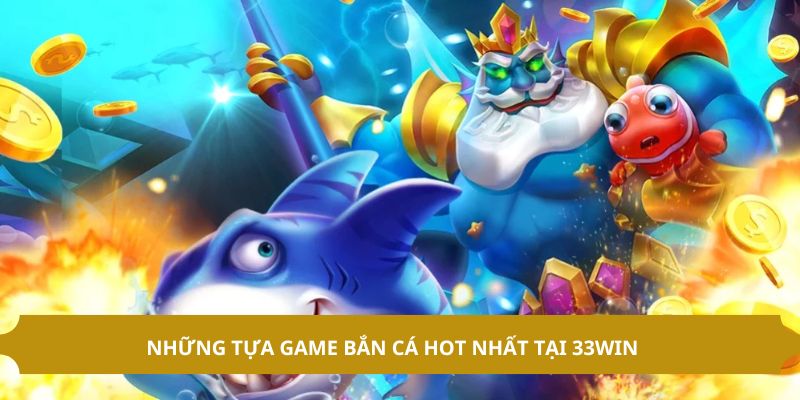 Những tựa game hot nhất tại sảnh bắn cá 33WIN